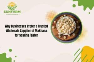Why Businesses Prefer a Trusted Wholesale Supplier of Makhana for Scaling Faster